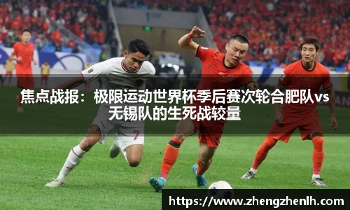 焦点战报：极限运动世界杯季后赛次轮合肥队vs无锡队的生死战较量