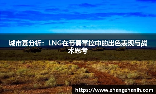 城市赛分析：LNG在节奏掌控中的出色表现与战术思考