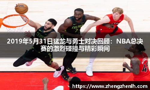 2019年5月31日猛龙与勇士对决回顾：NBA总决赛的激烈碰撞与精彩瞬间
