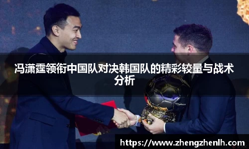 冯潇霆领衔中国队对决韩国队的精彩较量与战术分析