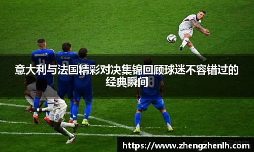 意大利与法国精彩对决集锦回顾球迷不容错过的经典瞬间
